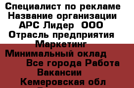 Специалист по рекламе › Название организации ­ АРС-Лидер, ООО › Отрасль предприятия ­ Маркетинг › Минимальный оклад ­ 32 000 - Все города Работа » Вакансии   . Кемеровская обл.,Гурьевск г.